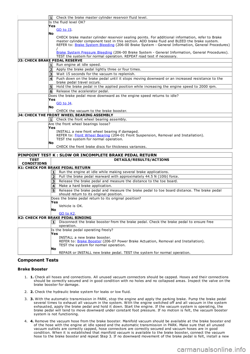 LAND ROVER FRELANDER 2 2006  Repair Manual 1
1
2
3
4
5
6
1
1
2
3
4
5
1
Check t he brake mas ter cylinder res ervoir flui d level.
Is  t he fl uid l evel  OK?YesGO  t o J3.NoCHECK brake mas ter cyl inder res ervoir s ealing poi nts . For addit 