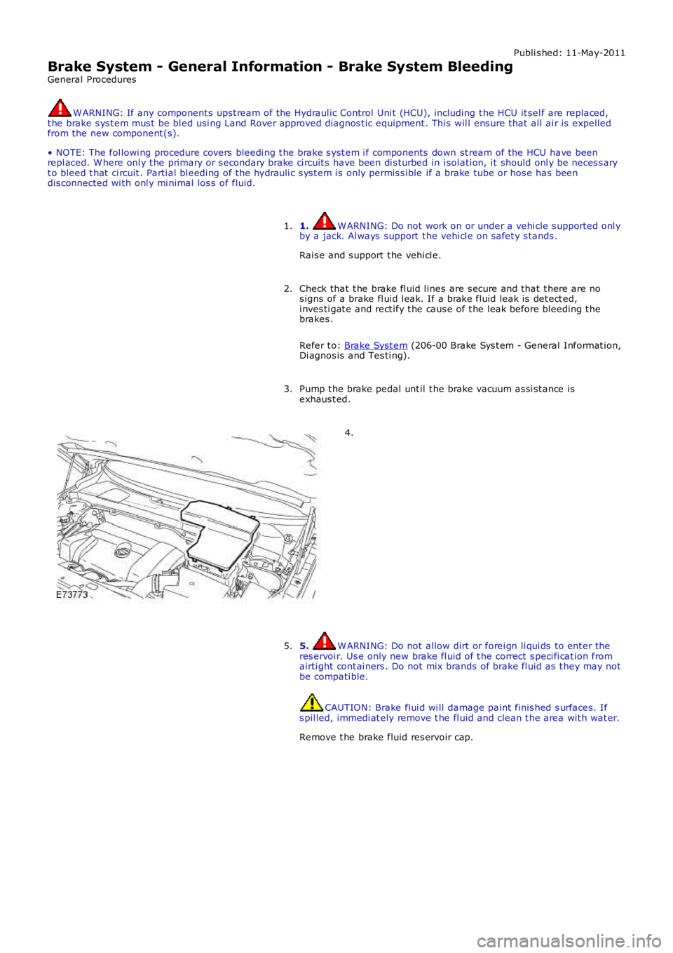 LAND ROVER FRELANDER 2 2006  Repair Manual Publi s hed: 11-May-2011
Brake System - General Information - Brake System Bleeding
General Procedures
W ARNING: If any component s upst ream of the Hydraul ic Control Uni t (HCU), including the HCU i