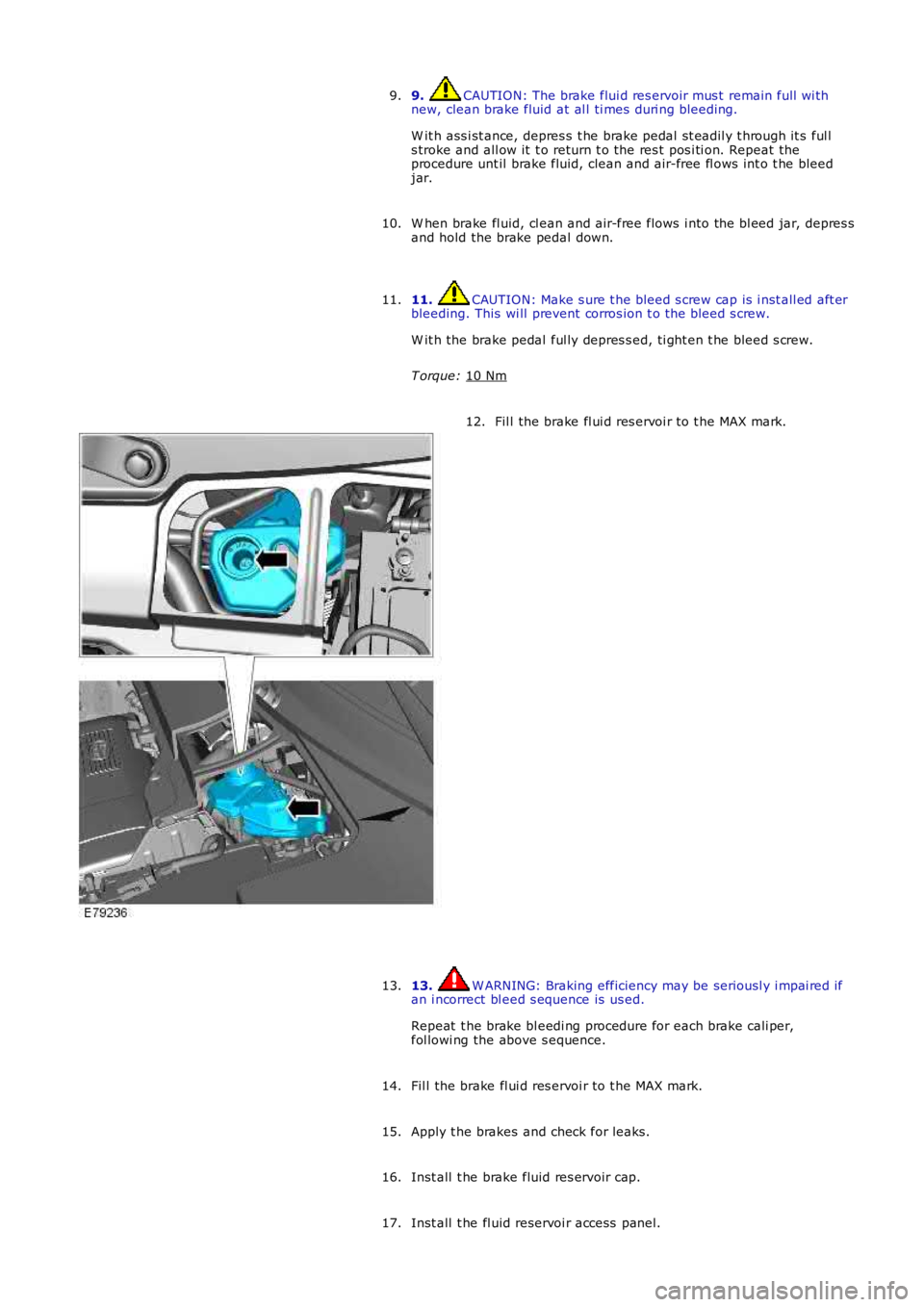 LAND ROVER FRELANDER 2 2006  Repair Manual 9.  CAUTION: The brake flui d res ervoir mus t  remain full  wi th
new, clean brake fluid at al l ti mes  duri ng bleeding.
W it h ass i st ance, depres s t he brake pedal  s t eadil y t hrough it s  