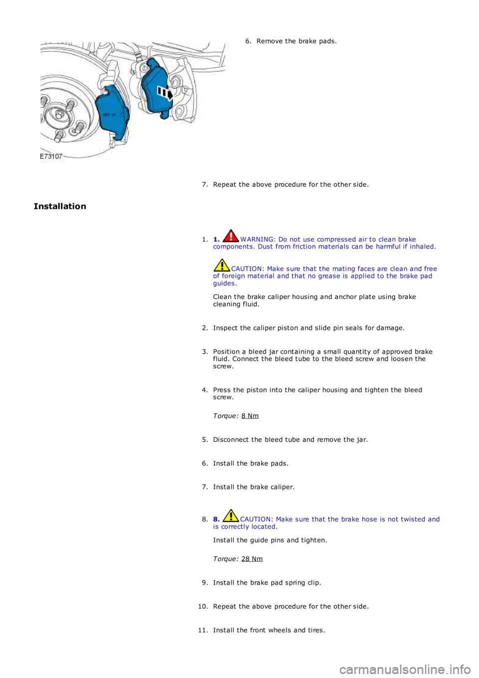 LAND ROVER FRELANDER 2 2006  Repair Manual Remove t he brake pads.
6.
Repeat  t he above procedure for t he other s ide.
7.
Installation
1.  W ARNING: Do not use compress ed air t o clean brake
component s. Dus t  from fricti on mat erial s ca