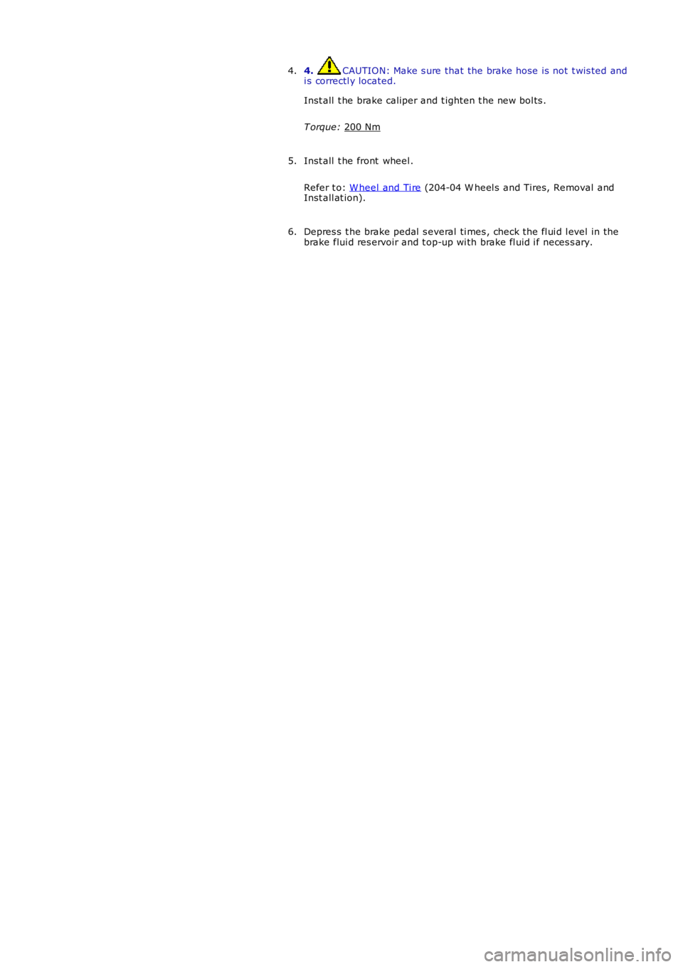 LAND ROVER FRELANDER 2 2006  Repair Manual 4.  CAUTION: Make s ure that the brake hose is  not  t wis ted and
i s correctl y located.
Inst all  t he brake caliper and t ighten t he new bol ts .
T orque:  200 Nm 4.
Inst all  t he front  wheel .