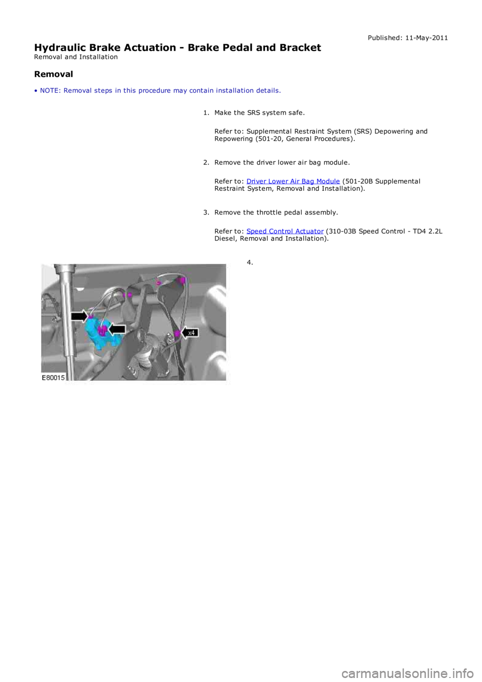 LAND ROVER FRELANDER 2 2006  Repair Manual Publi s hed: 11-May-2011
Hydraulic Brake Actuation - Brake Pedal and Bracket
Removal  and Inst all ati on
Removal
• NOTE: Removal  s t eps  in t his  procedure may cont ain i nst all ati on det ail 