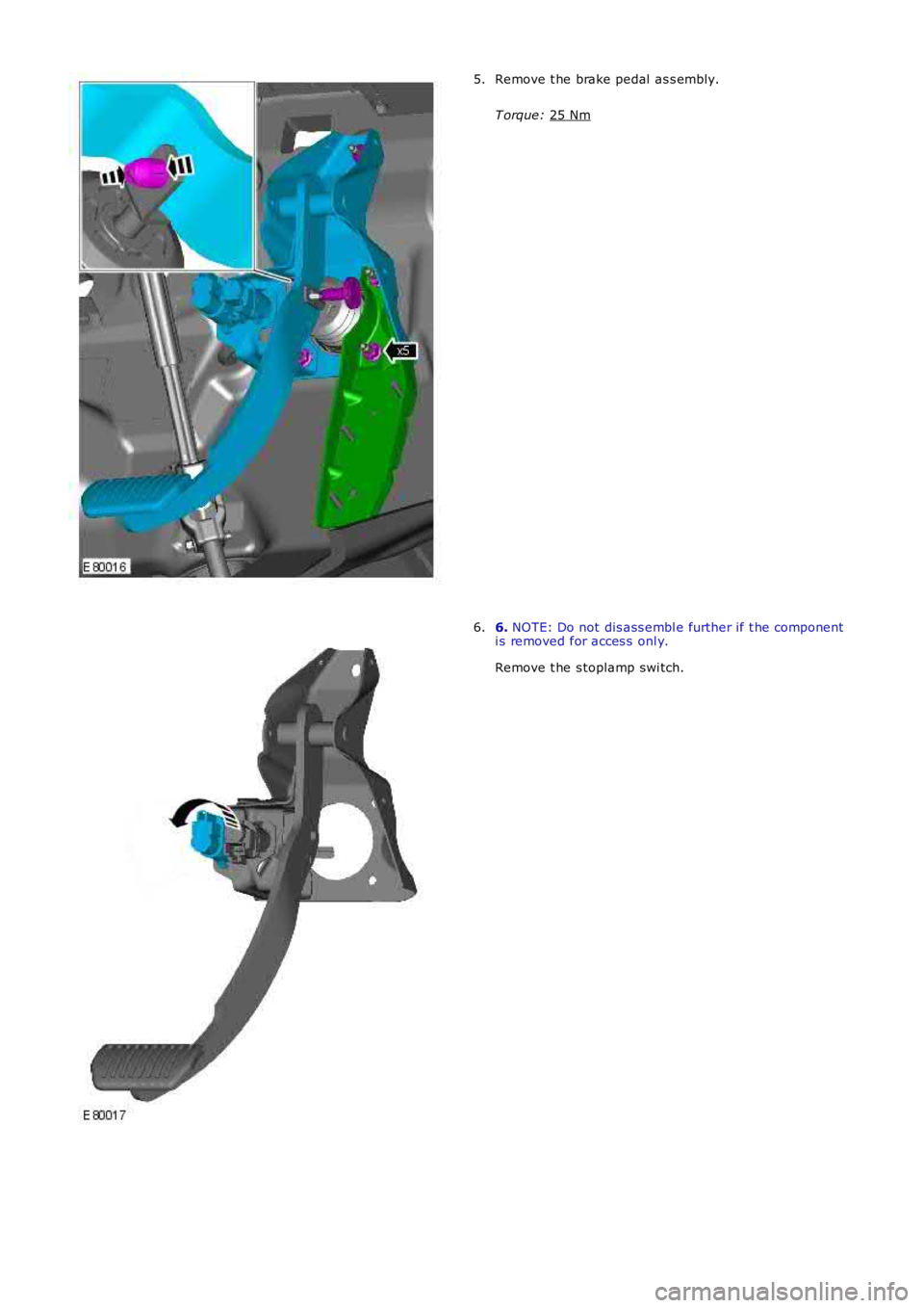 LAND ROVER FRELANDER 2 2006  Repair Manual Remove t he brake pedal  as s embly.
T orque:  25 Nm 5.
6. 
NOTE: Do not dis ass embl e further if t he component
i s removed for acces s  onl y.
Remove t he s toplamp swi tch.
6. 