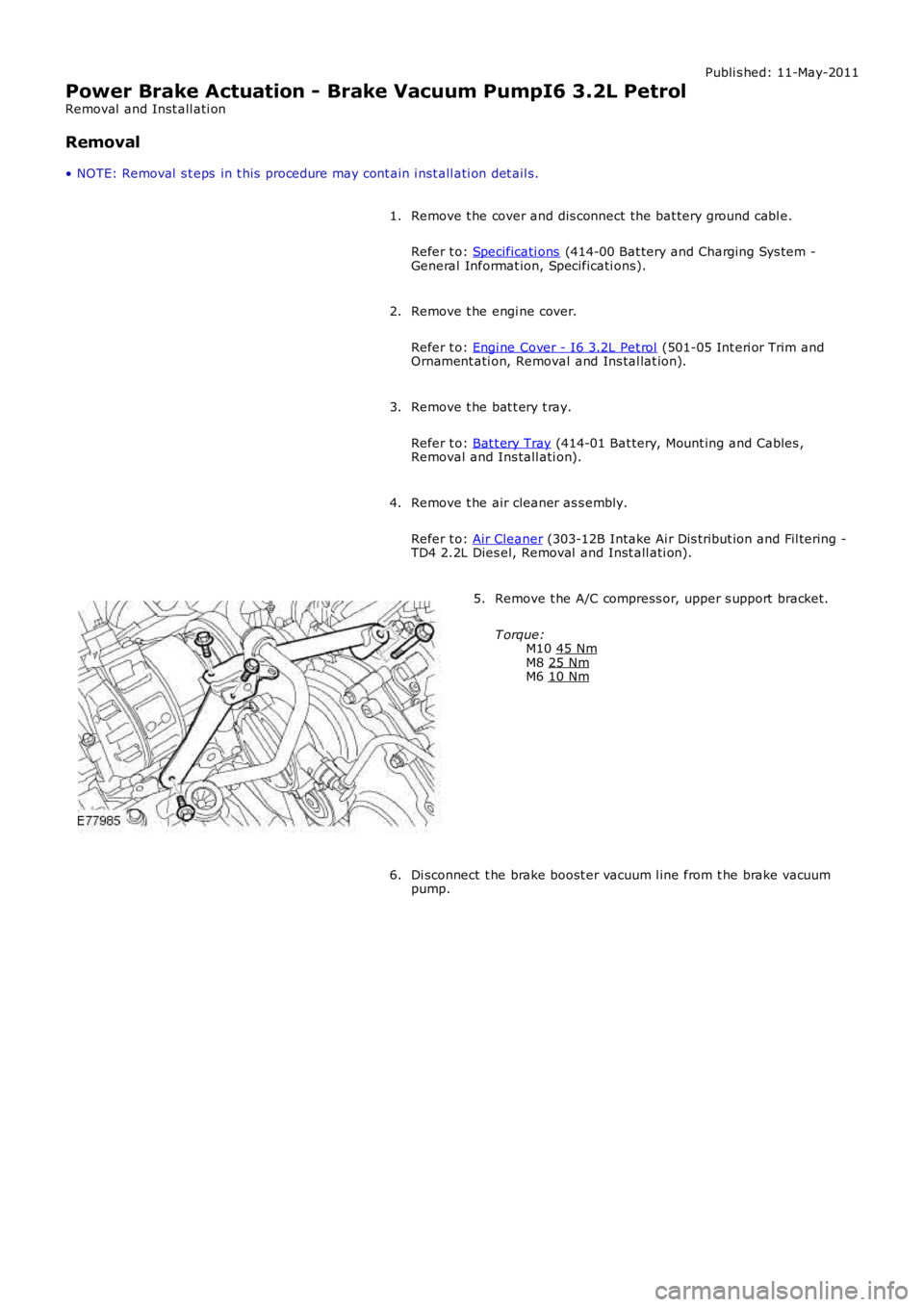 LAND ROVER FRELANDER 2 2006  Repair Manual Publi s hed: 11-May-2011
Power Brake Actuation - Brake Vacuum PumpI6 3.2L Petrol
Removal  and Inst all ati on
Removal
• NOTE: Removal  s t eps  in t his  procedure may cont ain i nst all ati on det 