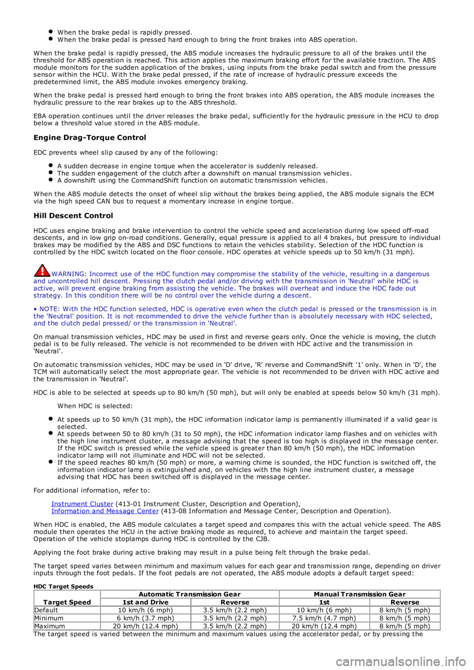 LAND ROVER FRELANDER 2 2006  Repair Manual W hen t he brake pedal is  rapi dly press ed.W hen t he brake pedal is  pres s ed hard enough t o bri ng t he front  brakes  i nto ABS operati on.
W hen t he brake pedal is  rapi dly press ed, the ABS