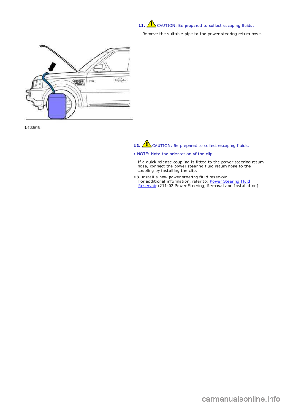 LAND ROVER FRELANDER 2 2006  Repair Manual 11. CAUTION: Be prepared to col lect es caping fluids .
Remove t he s uit abl e pipe to the power s teeri ng ret urn hos e.
12. CAUTION: Be prepared t o coll ect  es capi ng fl uids .
• NOTE: Note t