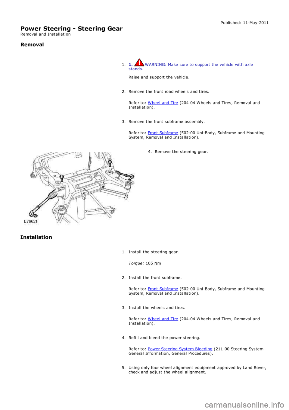 LAND ROVER FRELANDER 2 2006  Repair Manual Publi s hed: 11-May-2011
Power Steering - Steering Gear
Removal  and Inst all ati on
Removal
1.  W ARNING: Make sure t o s upport the vehicle wit h axle
s tands .
Rais e and s upport  t he vehi cl e.
