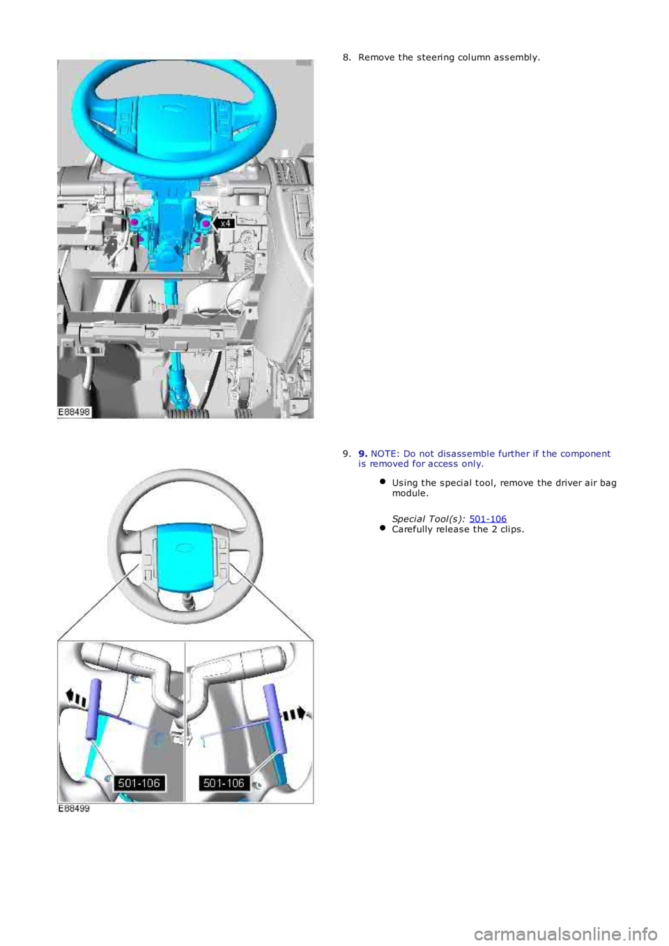 LAND ROVER FRELANDER 2 2006  Repair Manual Remove t he s teeri ng col umn as s embl y.
8. 9. 
NOTE: Do not dis ass embl e further if t he component
i s removed for acces s  onl y.
Us ing t he s peci al t ool, remove the driver air bag
module.
