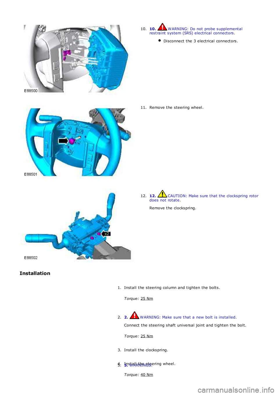 LAND ROVER FRELANDER 2 2006  Repair Manual 10.  W ARNING: Do not probe s uppl ement al
res t rai nt  s ys tem (SRS) electrical connect ors .
Di sconnect  t he 3 electrical connect ors . 10.
Remove t he s teeri ng wheel .
11. 12.  CAUTION: Make