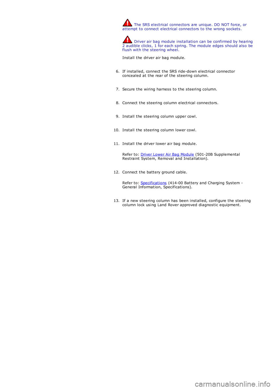 LAND ROVER FRELANDER 2 2006  Repair Manual  The SRS el ect ri cal  connectors are uni que. DO NOT force, orat tempt  t o connect electrical connect ors  t o t he wrong socket s .
 Driver air bag module ins tall ati on can be confirmed by heari