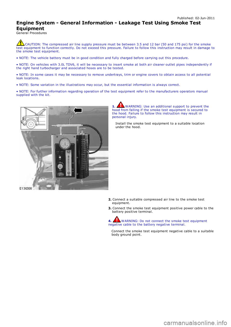 LAND ROVER FRELANDER 2 2006  Repair Manual Publ is hed: 02-Jun-2011
Engine System - General Information - Leakage Test Using Smoke Test
Equipment
General Procedures
CAUTION: The compres s ed air li ne s uppl y pres s ure mus t  be bet ween 3.5