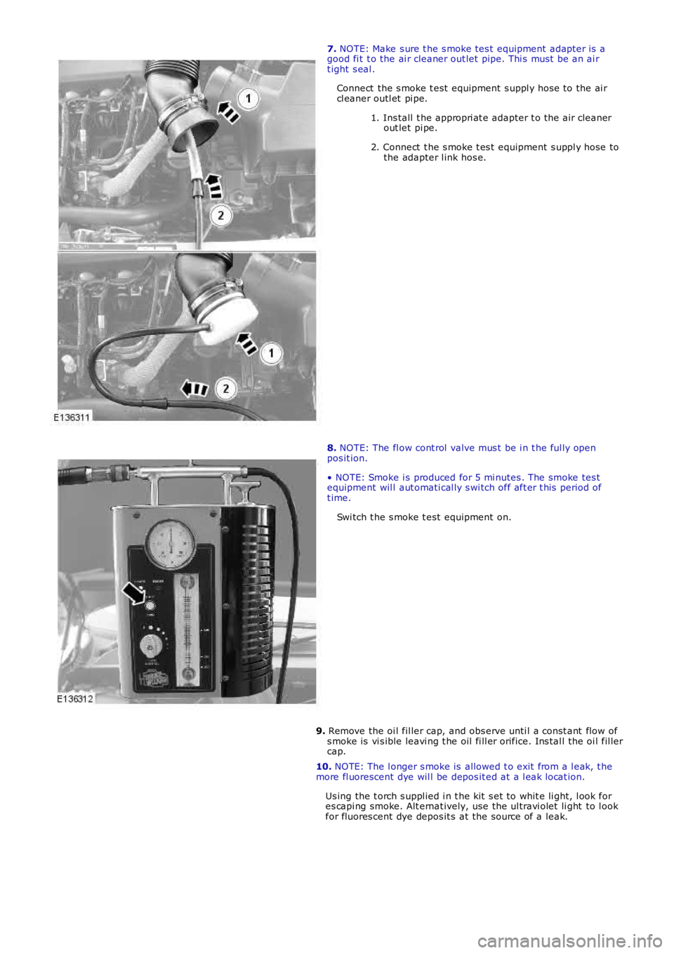 LAND ROVER FRELANDER 2 2006  Repair Manual 7. NOTE: Make s ure t he s moke tes t  equipment adapt er is  agood fi t t o the ai r cleaner out let pipe. Thi s  mus t  be an ai rt ight s eal .
Connect  the s moke t est  equipment  s uppl y hos e 