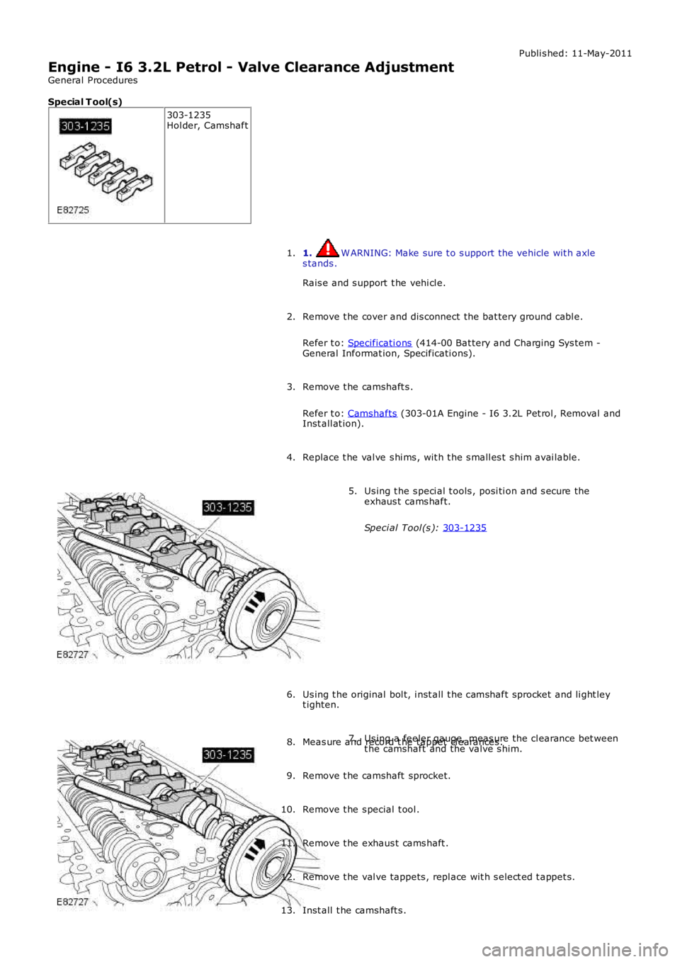 LAND ROVER FRELANDER 2 2006  Repair Manual Publi s hed: 11-May-2011
Engine - I6 3.2L Petrol - Valve Clearance Adjustment
General Procedures
Special T ool(s) 303-1235
Hol der, Camshaft
1.  W ARNING: Make sure t o s upport the vehicle wit h axle