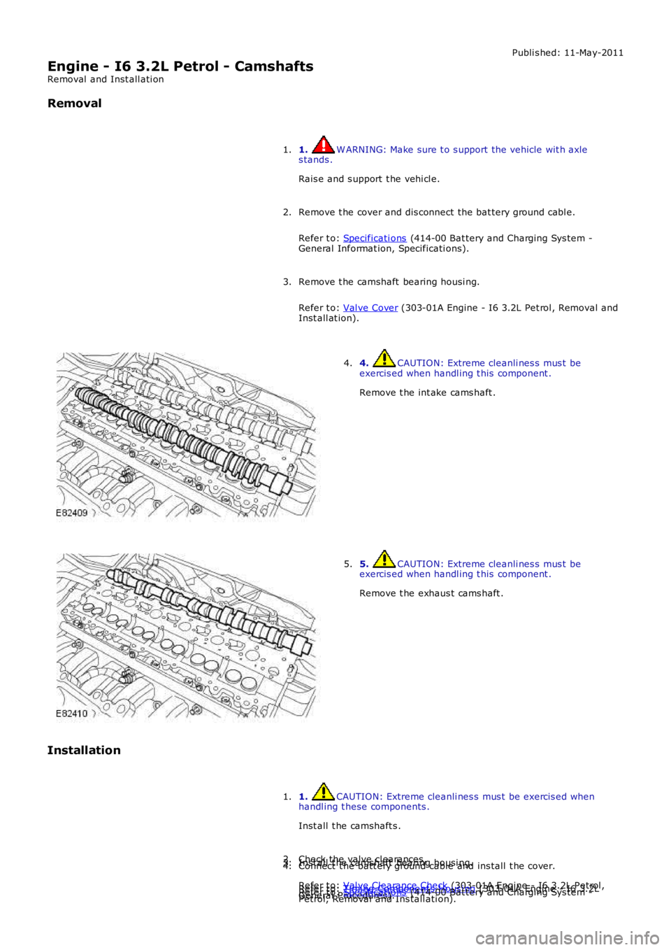 LAND ROVER FRELANDER 2 2006  Repair Manual Publi s hed: 11-May-2011
Engine - I6 3.2L Petrol - Camshafts
Removal  and Inst all ati on
Removal
1. W ARNING: Make sure t o s upport the vehicle wit h axles tands .
Rais e and s upport  t he vehi cl 