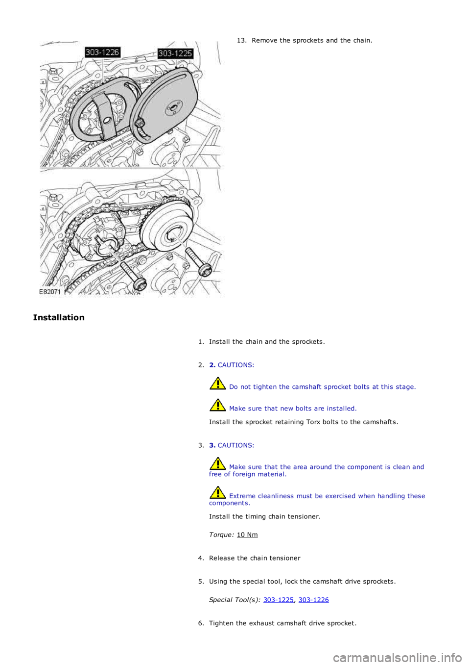 LAND ROVER FRELANDER 2 2006  Repair Manual Remove t he s procket s and the chain.
13.
Installation Inst all  t he chai n and the sprockets .
1.
2. CAUTIONS:  Do not  t ight en the cams haft  s procket bol ts  at  t his  st age.
 Make s ure tha