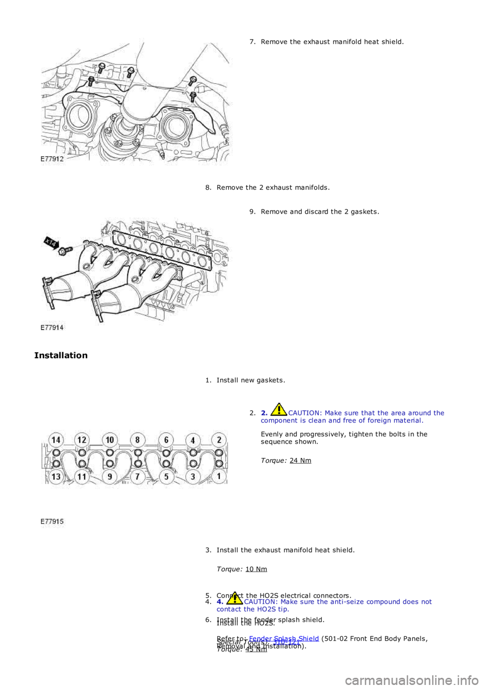 LAND ROVER FRELANDER 2 2006  Repair Manual Remove t he exhaus t manifol d heat shi eld.
7.
Remove t he 2 exhaus t  manifolds .
8. Remove and dis card t he 2 gas ket s .
9.
Installation Inst all  new gas ket s .
1. 2.  CAUTION: Make s ure that 