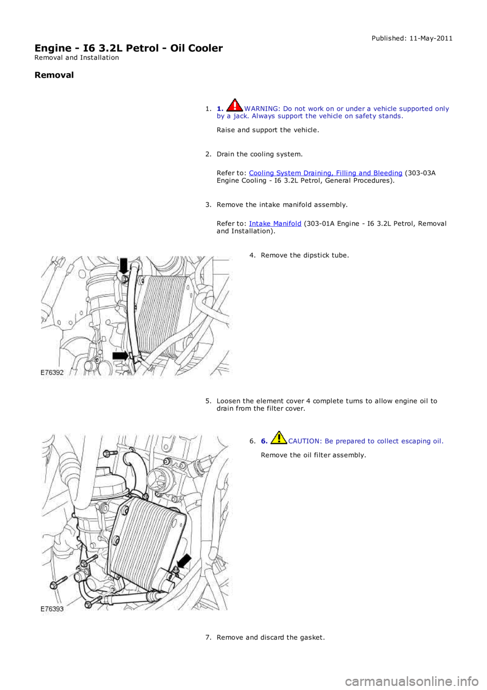 LAND ROVER FRELANDER 2 2006  Repair Manual Publi s hed: 11-May-2011
Engine - I6 3.2L Petrol - Oil Cooler
Removal  and Inst all ati on
Removal
1. W ARNING: Do not work on or under a vehi cle s upported onl yby a jack. Al ways  support  t he veh