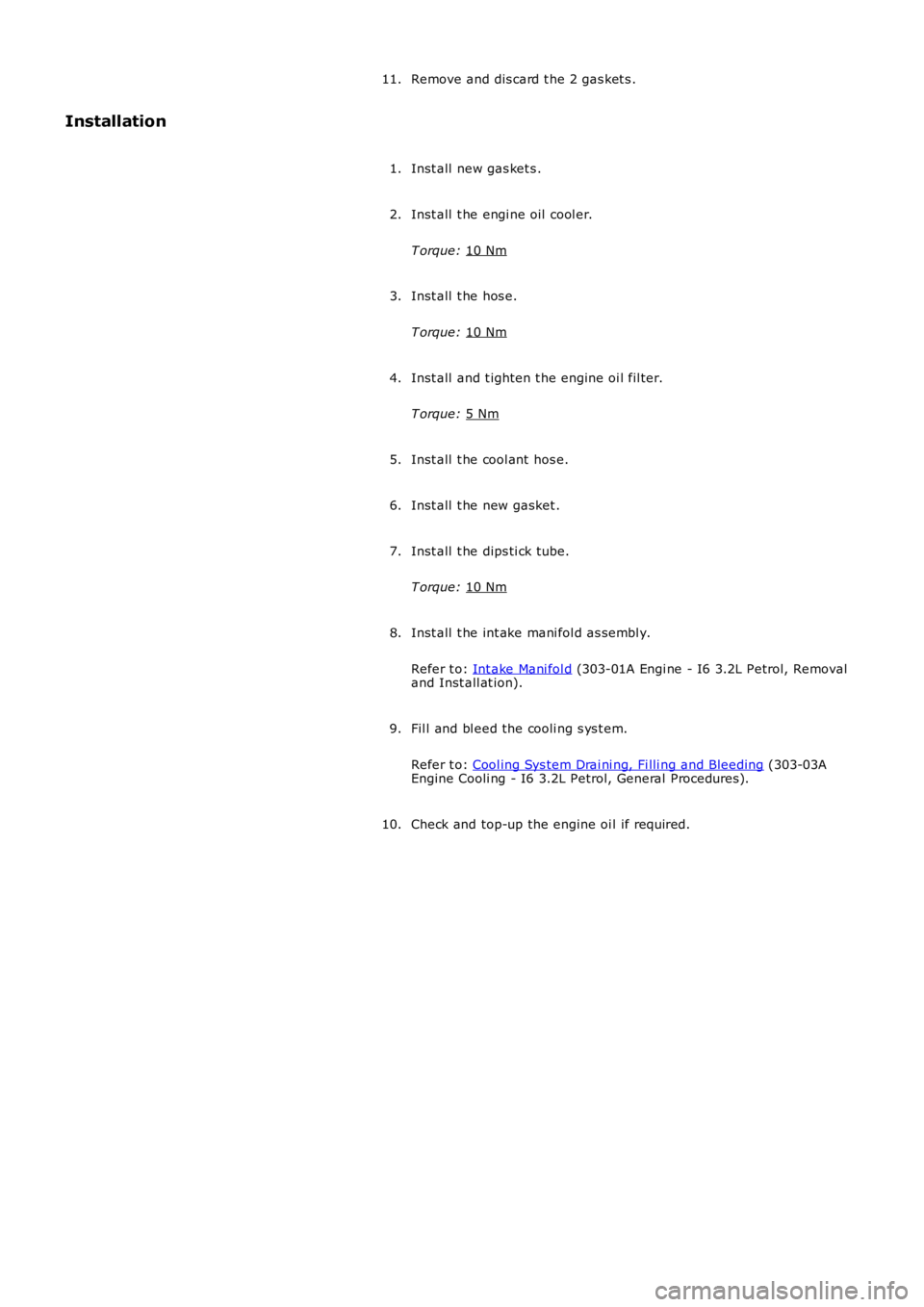 LAND ROVER FRELANDER 2 2006  Repair Manual Remove and dis card t he 2 gas ket s .
11.
Installation
Inst all  new gas ket s .
1.
Inst all  t he engi ne oil  cool er.
T orque:  10 Nm 2.
Inst all  t he hos e.
T orque:  10 Nm 3.
Inst all  and t ig