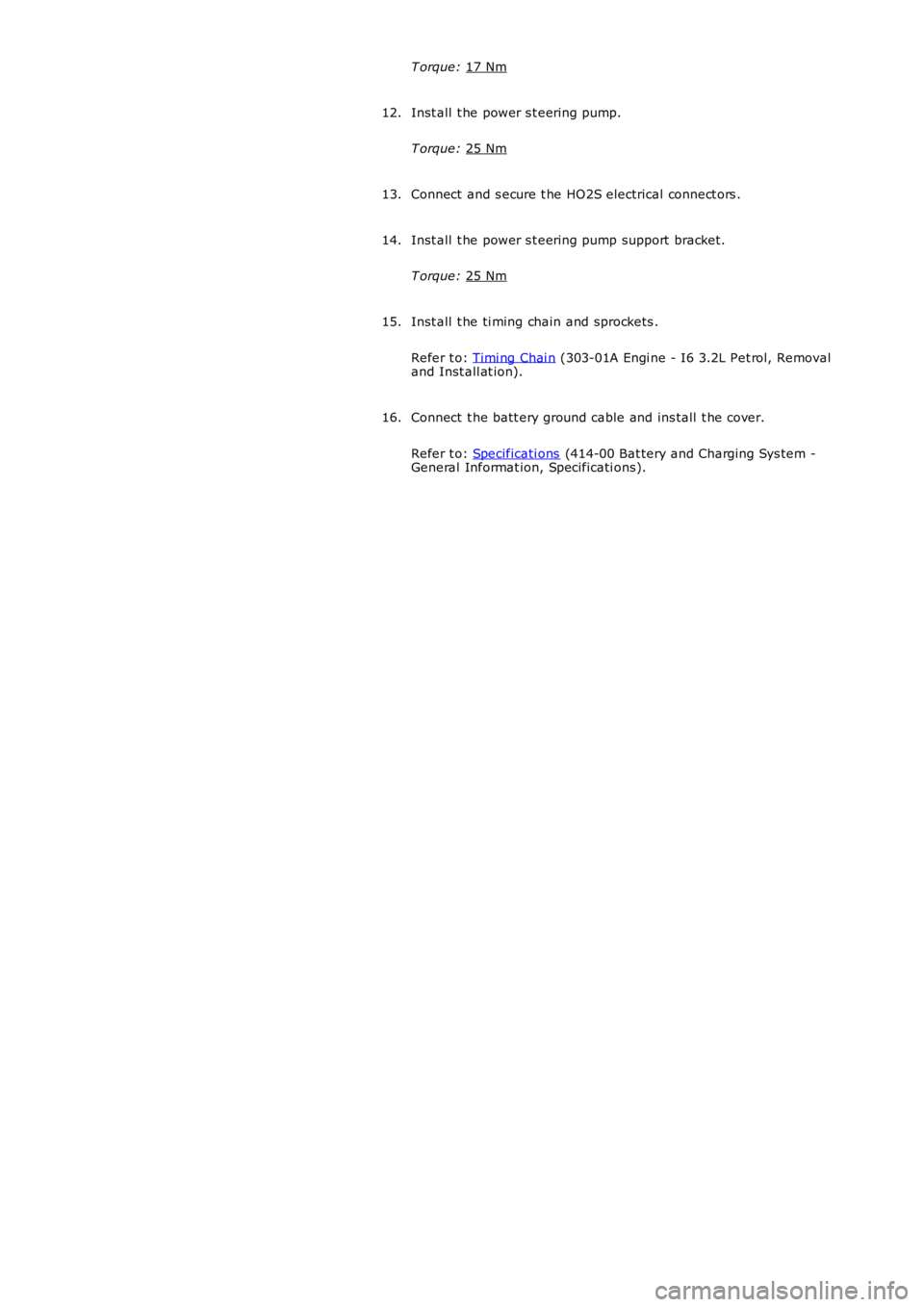 LAND ROVER FRELANDER 2 2006  Repair Manual T orque: 
17 Nm Inst all  t he power s t eering pump.
T orque:  25 Nm 12.
Connect  and s ecure t he HO2S electrical connect ors .
13.
Inst all  t he power s t eering pump support  bracket.
T orque:  2