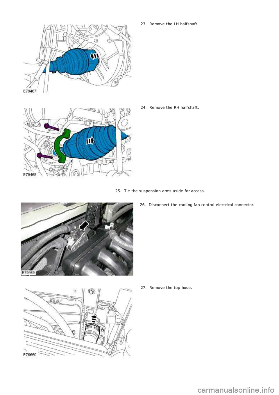 LAND ROVER FRELANDER 2 2006  Repair Manual Remove t he LH halfshaft.23.
Remove t he RH halfs haft.24.
Tie the s us pens ion arms  as ide for acces s.25.
Dis connect the cooli ng fan control elect rical  connect or.26.
Remove t he top hos e.27.