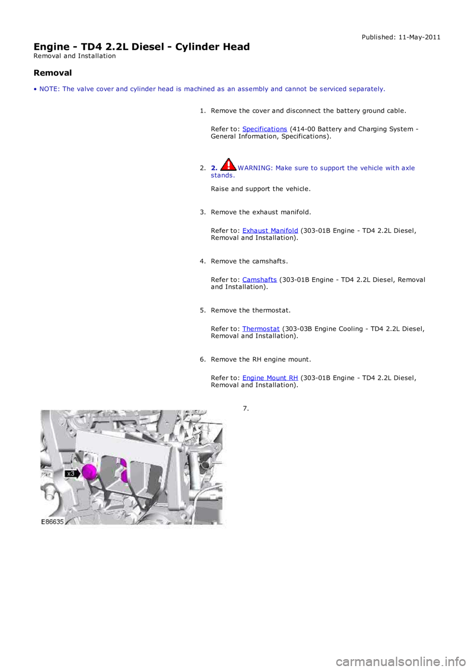 LAND ROVER FRELANDER 2 2006  Repair Manual Publi s hed: 11-May-2011
Engine - TD4 2.2L Diesel - Cylinder Head
Removal  and Inst all ati on
Removal
• NOTE: The valve cover and cylinder head is  machined as  an ass embly and cannot be serviced 