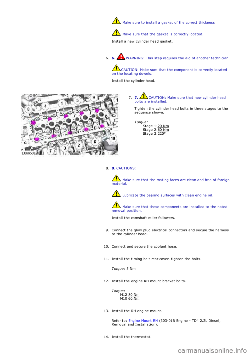 LAND ROVER FRELANDER 2 2006  Repair Manual Stage 1:
Stage 2:
Stage 3:  Make s ure to ins tal l a gas ket of the correct  thicknes s
 Make s ure that  t he gasket is  correctl y located.
Inst all  a new cyli nder head gas ket .
6.  W ARNING: Th