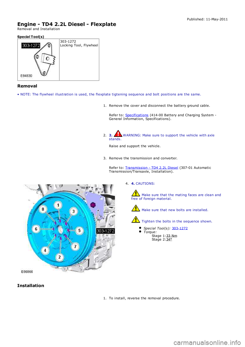 LAND ROVER FRELANDER 2 2006  Repair Manual Stage 1:
Stage 2: Publi s hed: 11-May-2011
Engine - TD4 2.2L Diesel - Flexplate
Removal  and Inst all ati on
Special T ool(s) 303-1272
Locki ng Tool , Flywheel
Removal
• NOTE: The flywheel  i llus t