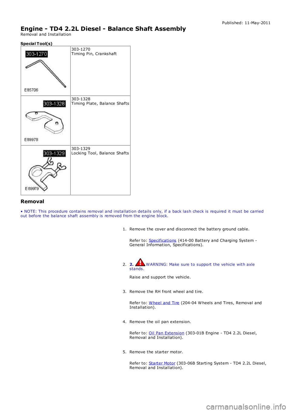 LAND ROVER FRELANDER 2 2006  Repair Manual Publi s hed: 11-May-2011
Engine - TD4 2.2L Diesel - Balance Shaft Assembly
Removal  and Inst all ati on
Special T ool(s)
303-1270Ti ming Pi n, Cranks haft
303-1328Ti ming Pl at e, Balance Shafts
303-1