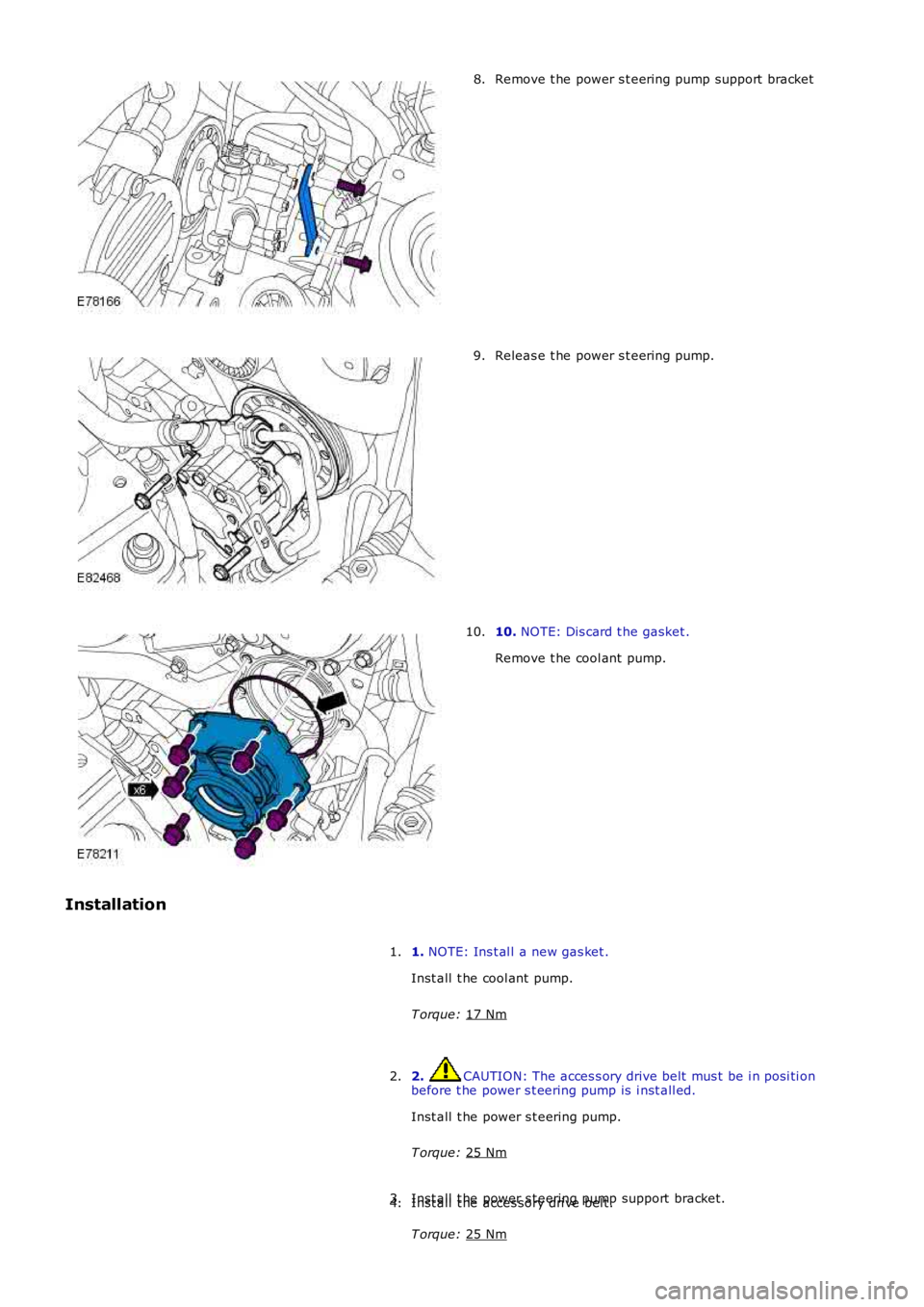 LAND ROVER FRELANDER 2 2006  Repair Manual Remove t he power s t eering pump support  bracket
8. Releas e t he power s t eering pump.
9. 10. 
NOTE: Dis card t he gasket .
Remove t he cool ant  pump.
10.
Installation 1. NOTE: Ins t al l a new g