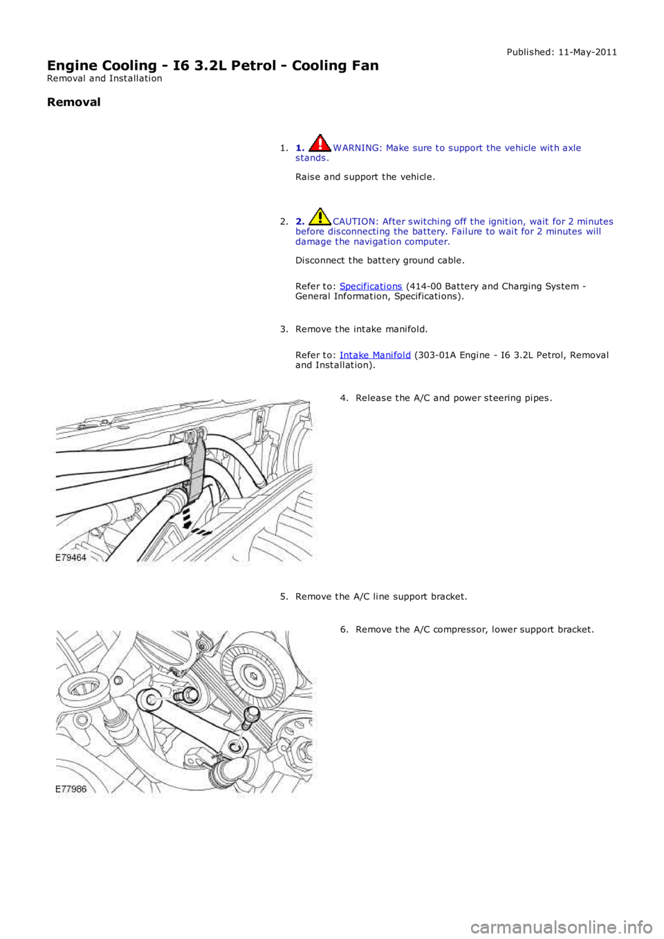 LAND ROVER FRELANDER 2 2006  Repair Manual Publi s hed: 11-May-2011
Engine Cooling - I6 3.2L Petrol - Cooling Fan
Removal  and Inst all ati on
Removal
1.  W ARNING: Make sure t o s upport the vehicle wit h axle
s tands .
Rais e and s upport  t
