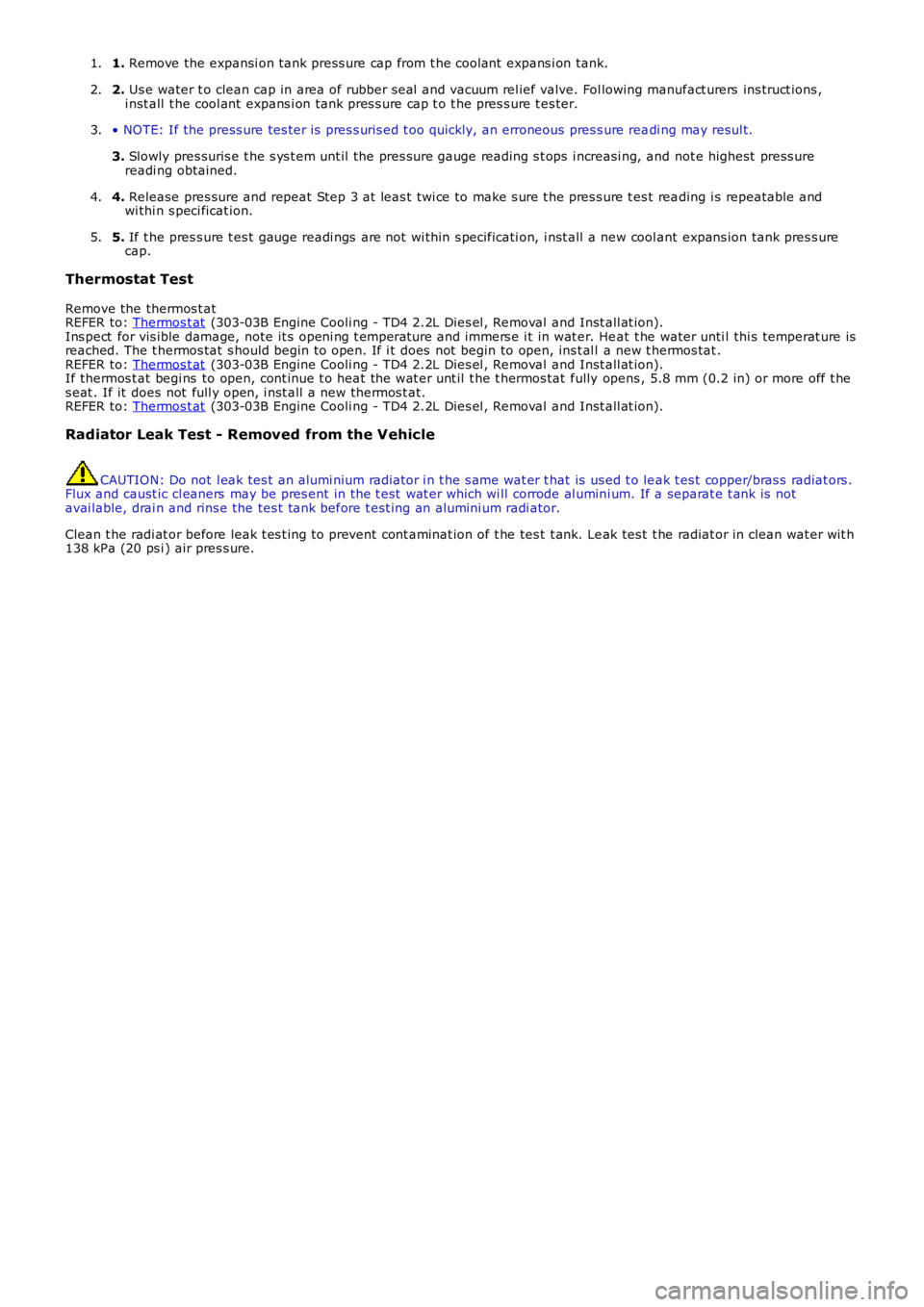 LAND ROVER FRELANDER 2 2006  Repair Manual 1.  Remove the expansi on tank press ure cap from t he cool ant  expans i on tank.1.
2. 
Us e water t o clean cap in area of rubber s eal  and vacuum rel ief valve. Fol lowing man ufact urers  ins tru