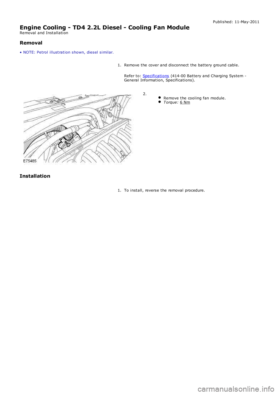 LAND ROVER FRELANDER 2 2006  Repair Manual Publi s hed: 11-May-2011
Engine Cooling - TD4 2.2L Diesel - Cooling Fan Module
Removal  and Inst all ati on
Removal
• NOTE: Petrol ill ust rat ion s hown, dies el  s i mil ar.
Remove t he cover and 