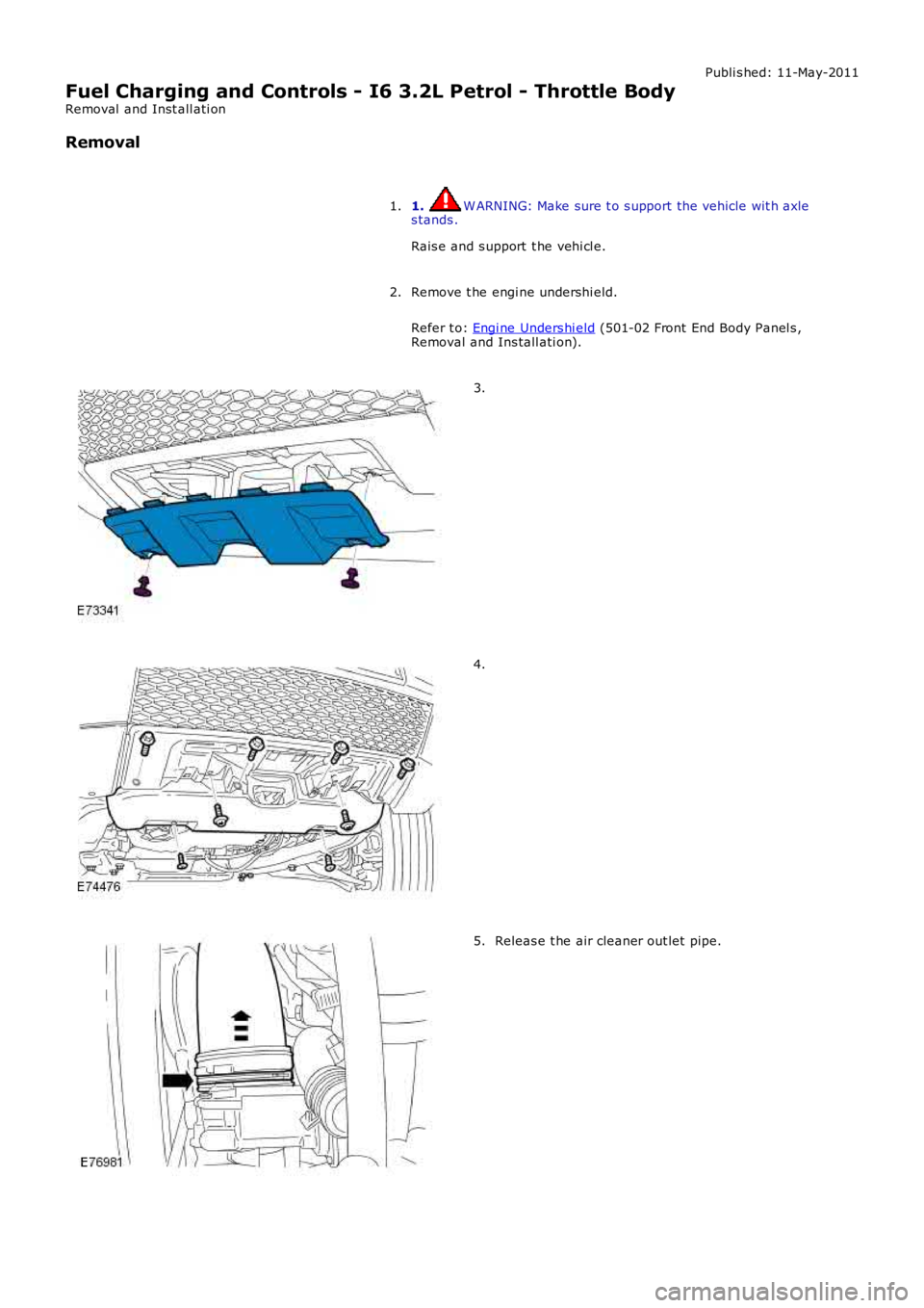 LAND ROVER FRELANDER 2 2006  Repair Manual Publi s hed: 11-May-2011
Fuel Charging and Controls - I6 3.2L Petrol - Throttle Body
Removal  and Inst all ati on
Removal
1. W ARNING: Make sure t o s upport the vehicle wit h axles tands .
Rais e and
