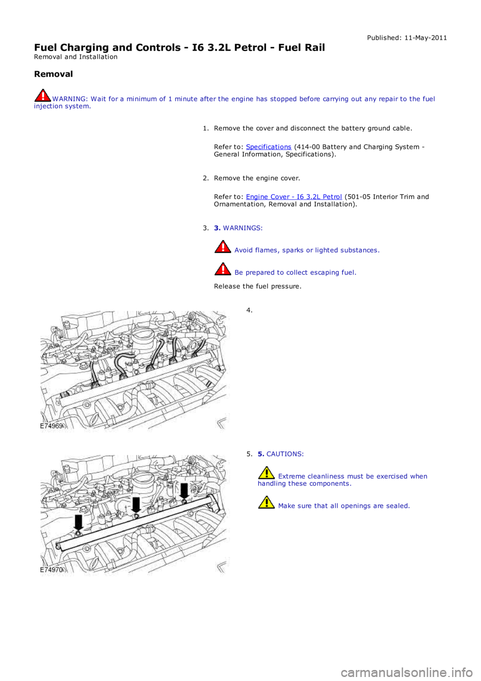 LAND ROVER FRELANDER 2 2006  Repair Manual Publi s hed: 11-May-2011
Fuel Charging and Controls - I6 3.2L Petrol - Fuel Rail
Removal  and Inst all ati on
Removal
W ARNING: W ait  for a mi nimum of 1 mi nut e after t he engi ne has  st opped bef
