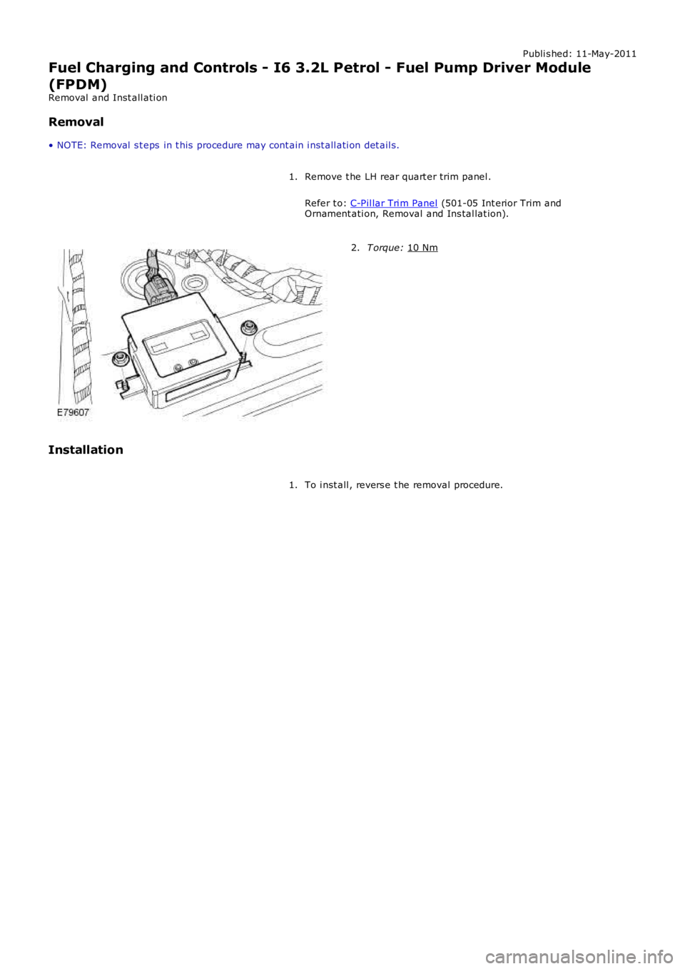 LAND ROVER FRELANDER 2 2006  Repair Manual Publi s hed: 11-May-2011
Fuel Charging and Controls - I6 3.2L Petrol - Fuel Pump Driver Module
(FPDM)
Removal  and Inst all ati on
Removal
• NOTE: Removal  s t eps  in t his  procedure may cont ain 