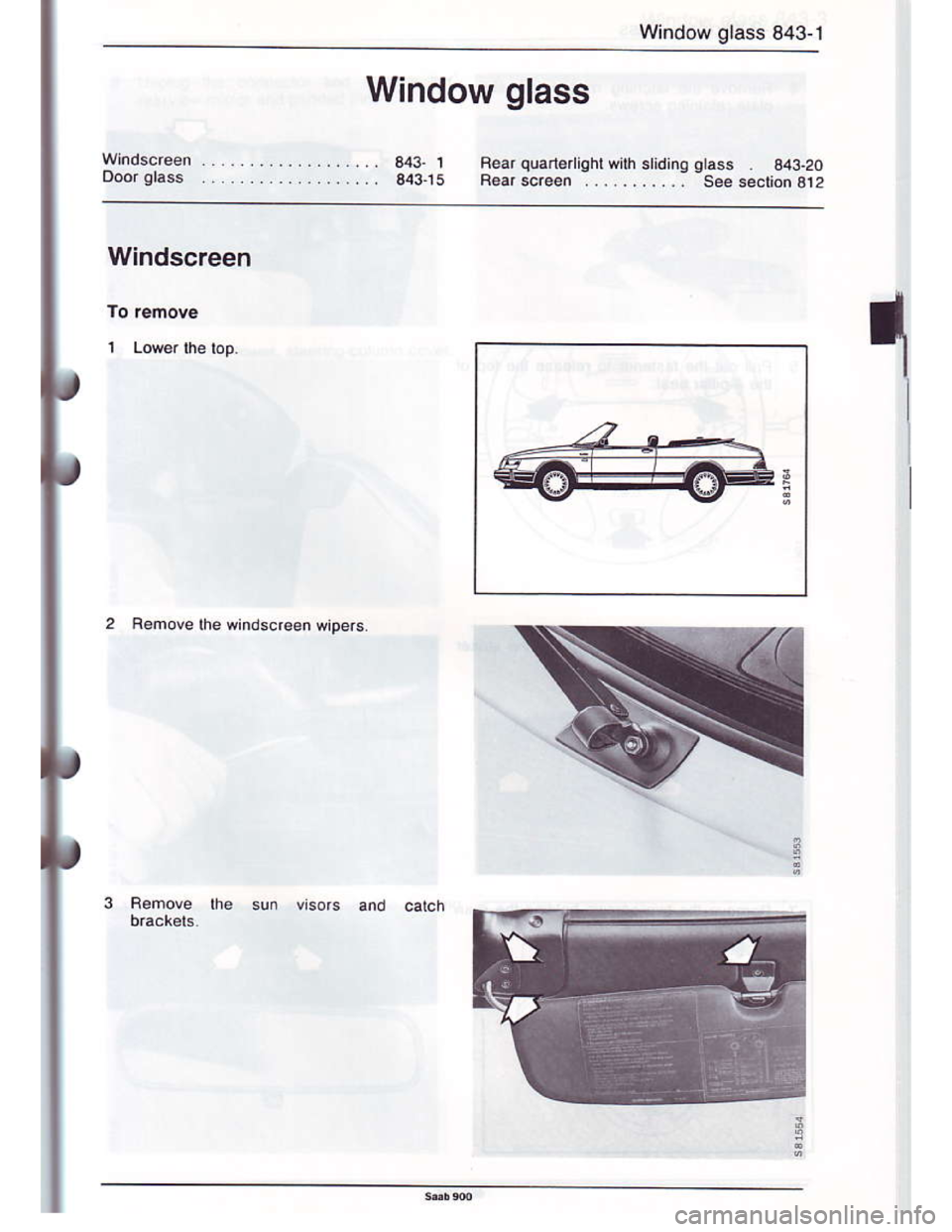 SAAB 900 1986  Service Manual Downloaded from www.Manualslib.com manuals search engine Window glass 843-1
Window glass
Fear quan€ ight wilh stidinq
B€arscr€en ...........
Windscreen
1
Femove lhe windscreen wrpers.  