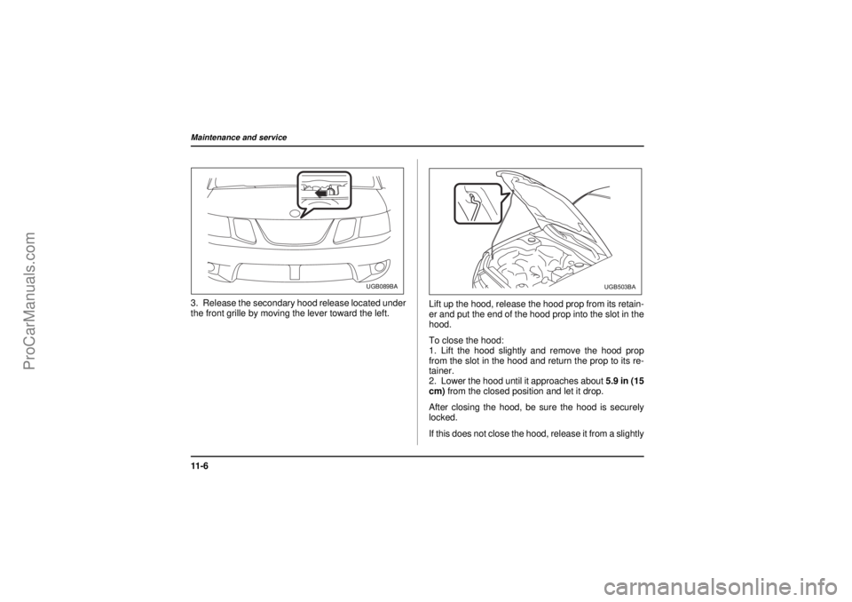 SAAB 9-2X 2005  Owners Manual 11 - 6Maintenance and service
18 February 2004
3. Release the secondary hood release located under
the front grille by moving the lever toward the left.Lift up the hood, release the hood prop from its