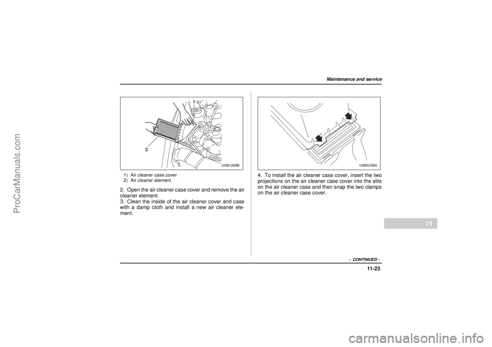 SAAB 9-2X 2005  Owners Manual 11 -2 3
Maintenance and service
– CONTINUED –
11
18 February 2004
1) Air cleaner case cover
2) Air cleaner element2. Open the air cleaner case cover and remove the air
cleaner element.
3. Clean th