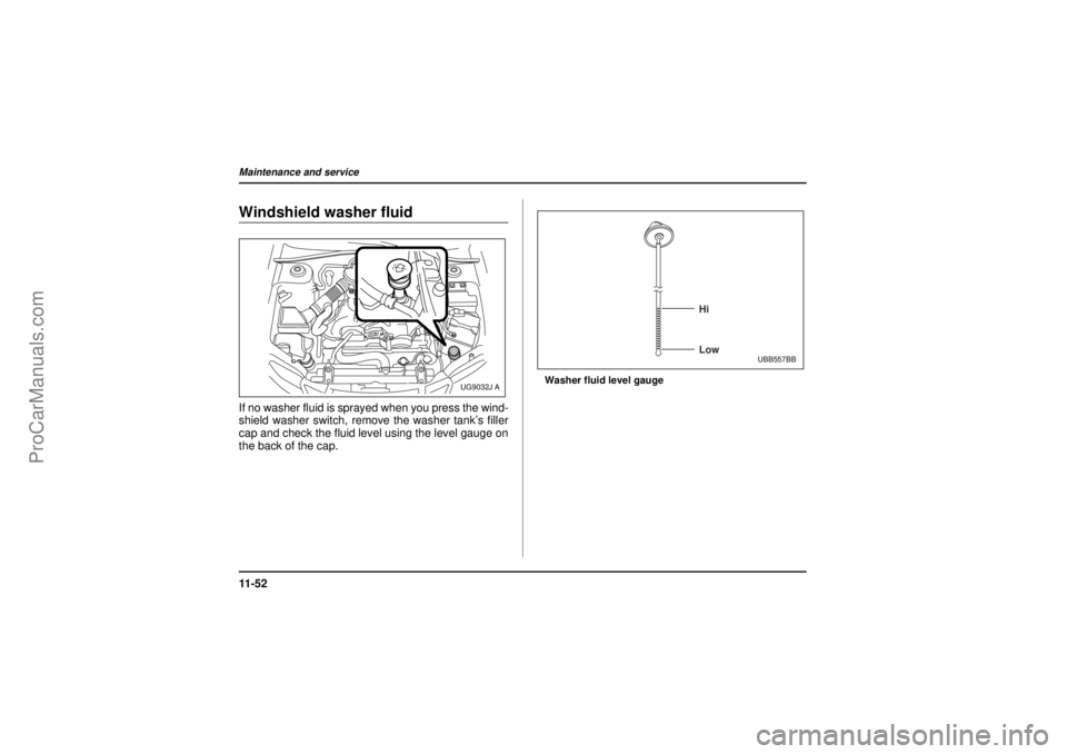 SAAB 9-2X 2005  Owners Manual 11 - 5 2Maintenance and service
26 December 2003
Windshield washer fluidIf no washer fluid is sprayed when you press the wind-
shield washer switch, remove the washer tank’s filler
cap and check the