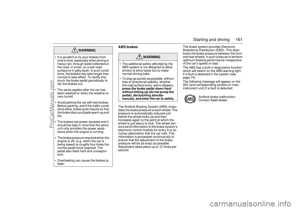 SAAB 9-3 2004  Owners Manual 161 Starting and driving
ABS brakesThe Antilock Braking System (ABS) modu-
lates the brake pressure to each wheel. The 
pressure is automatically reduced just 
before the wheel locks up and then 
incr