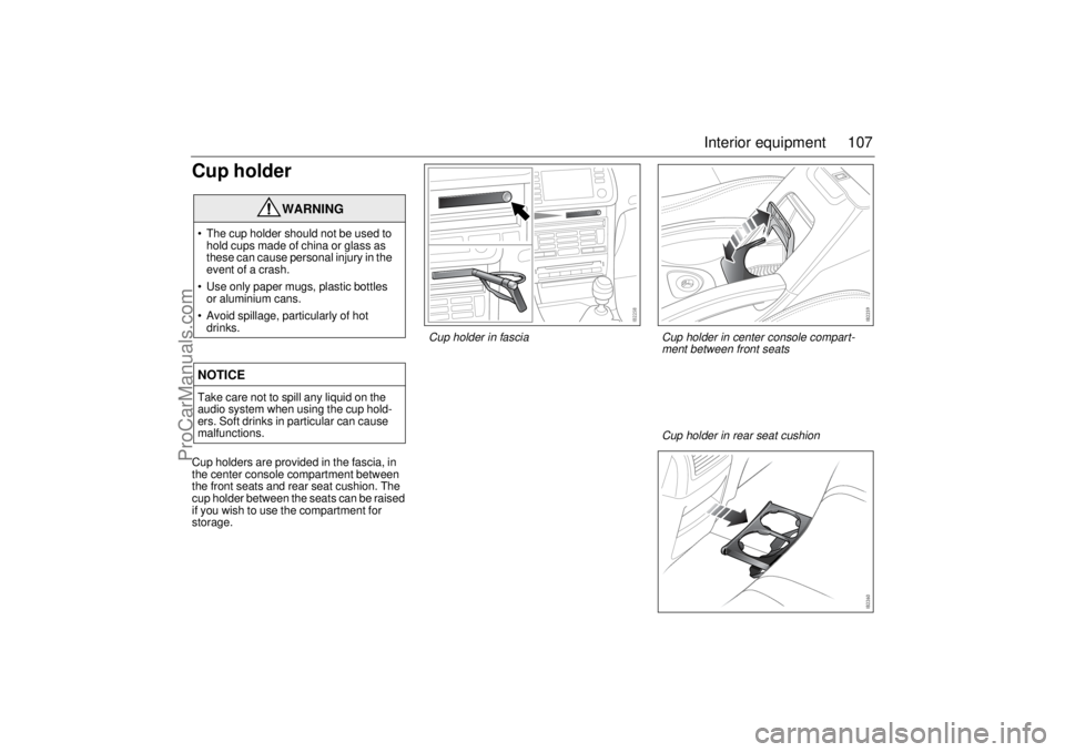 SAAB 9-3 2003  Owners Manual 107 Interior equipment
Cup holderCup holders are provided in the fascia, in 
the center console compartment between 
the front seats and rear seat cushion. The 
cup holder between the seats can be rai