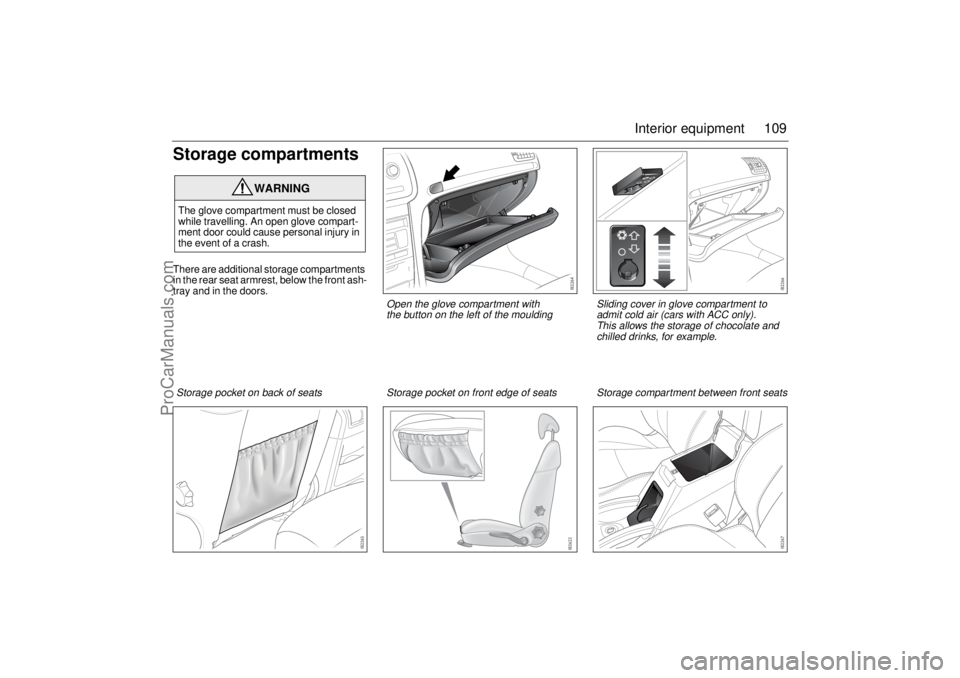 SAAB 9-3 2003  Owners Manual 109 Interior equipment
Storage compartmentsThere are additional storage compartments 
in the rear seat armrest, below the front ash-
tray and in the doors.
WARNING
The glove compartment must be closed