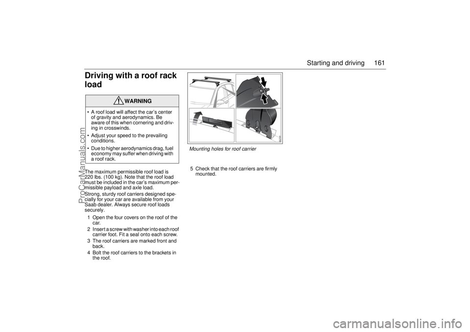 SAAB 9-3 2003  Owners Manual 161 Starting and driving
Driving with a roof rack 
loadThe maximum permissible roof load is 
220 lbs. (100 kg). Note that the roof load 
must be included in the car’s maximum per-
missible payload a