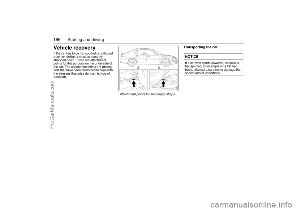 SAAB 9-3 2003  Owners Manual 166 Starting and drivingVehicle recoveryIf the car has to be transported on a flatbed 
truck, or similar, it must be securely 
strapped down. There are attachment 
points for this purpose on the under