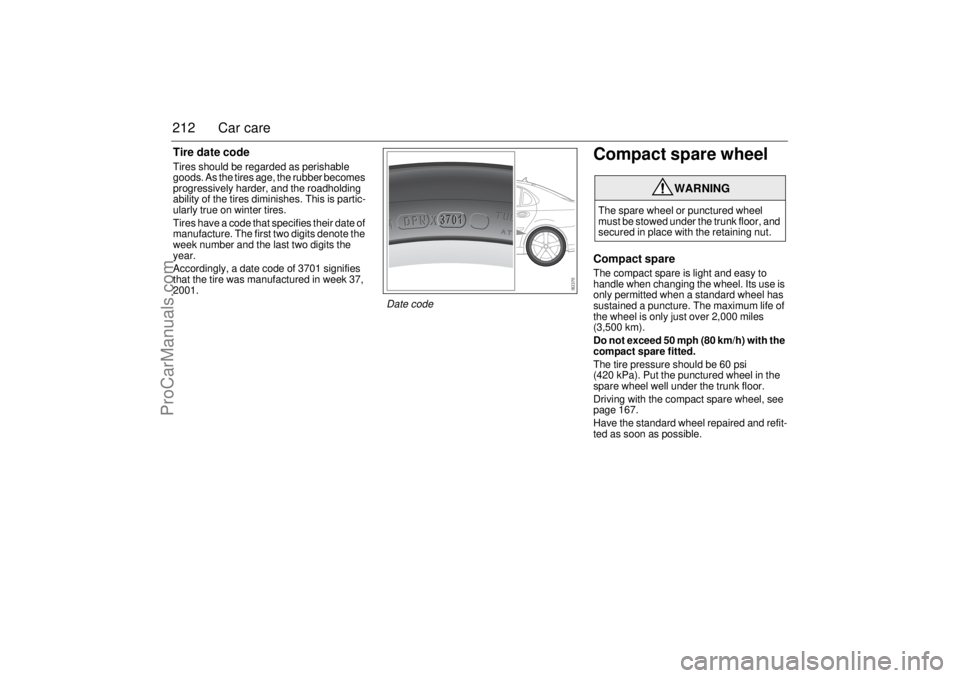 SAAB 9-3 2003  Owners Manual 212 Car careTire date codeTires should be regarded as perishable 
goods. As the tires age, the rubber becomes 
progressively harder, and the roadholding 
ability of the tires diminishes. This is parti