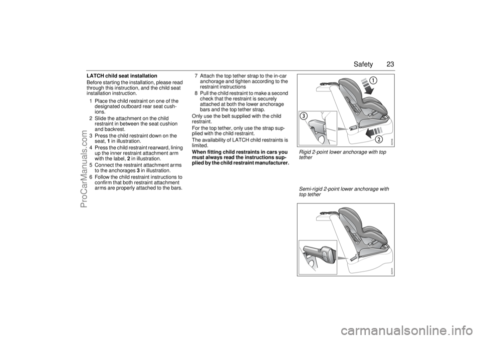 SAAB 9-3 2003  Owners Manual 23 Safety
LATCH child seat installation
Before starting the installation, please read 
through this instruction, and the child seat 
installation instruction.
1 Place the child restraint on one of the