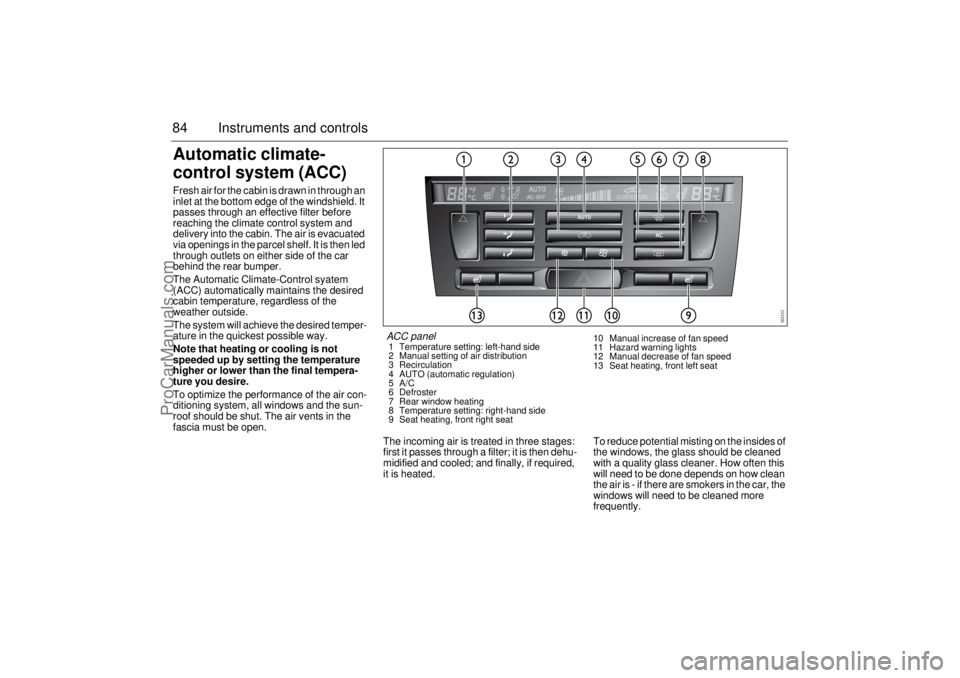 SAAB 9-3 2003  Owners Manual 84 Instruments and controlsAutomatic climate- 
control system (ACC)Fresh air for the cabin is drawn in through an 
inlet at the bottom edge of the windshield. It 
passes through an effective filter be