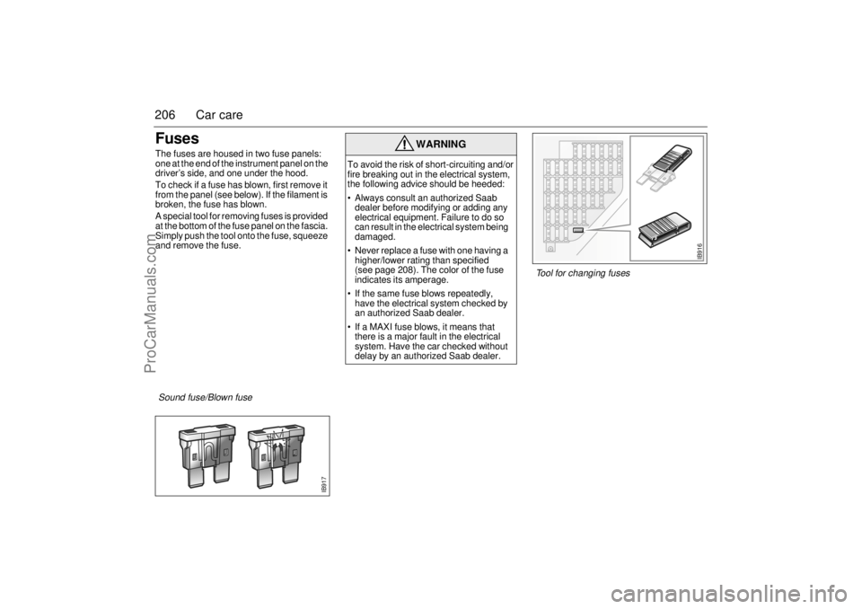 SAAB 9-3 2002 Owners Manual 206 Car careFusesThe fuses are housed in two fuse panels:
one at the end of the instrument panel on the
driver’s side, and one under the hood.
To check if a fuse has blown, first remove it
from t SAAB 9-3 2002 Owners Manual 206 Car careFusesThe fuses are housed in two fuse panels:
one at the end of the instrument panel on the
driver’s side, and one under the hood.
To check if a fuse has blown, first remove it
from t