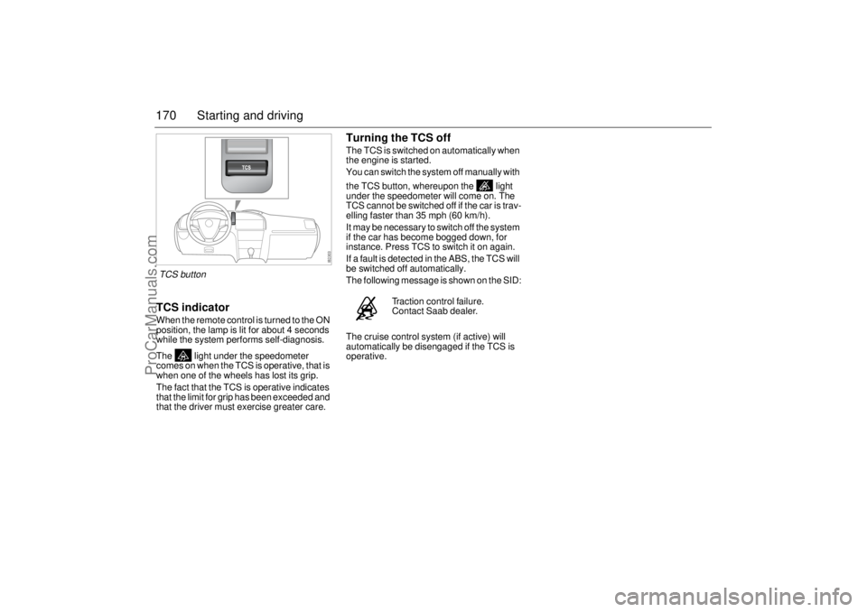 SAAB 9-3 2005  Owners Manual 170 Starting and drivingTCS indicatorWhen the remote control is turned to the ON 
position, the lamp is lit for about 4 seconds 
while the system performs self-diagnosis.
The   light under the speedom