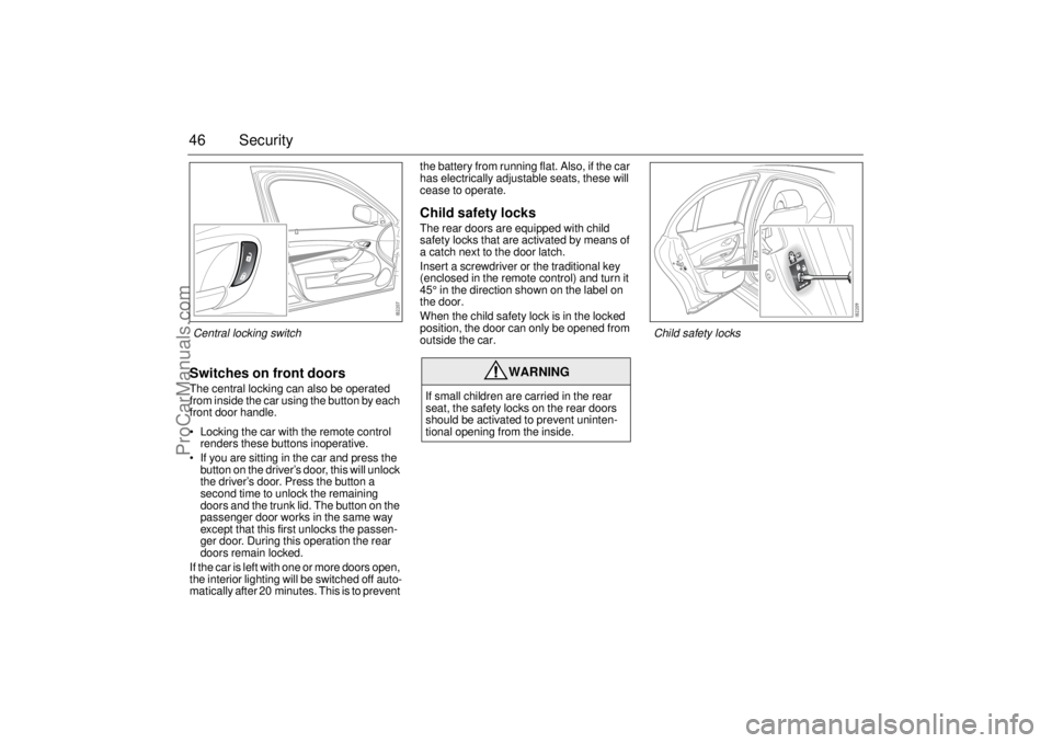 SAAB 9-3 2005  Owners Manual 46 SecuritySwitches on front doorsThe central locking can also be operated 
from inside the car using the button by each 
front door handle.
 Locking the car with the remote control 
renders these bu